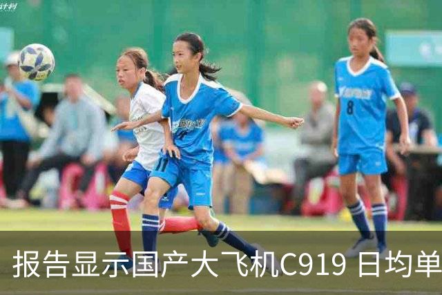 报告显示国产大飞机C919 日均单机航班数量，正接近空客 A320 的水平