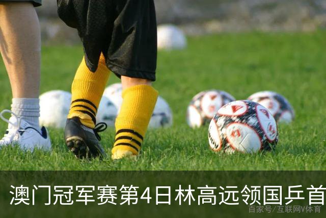 澳门冠军赛第4日林高远领国乒首败 林诗栋3-2张本